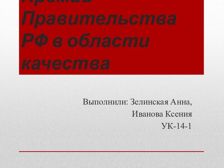 Премии Правительства РФ в области качестваВыполнили: Зелинская Анна, Иванова КсенияУК-14-1