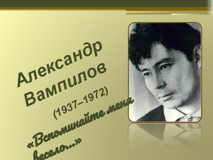 Александр Вампилов(1937–1972)«Вспоминайте меня весело…»