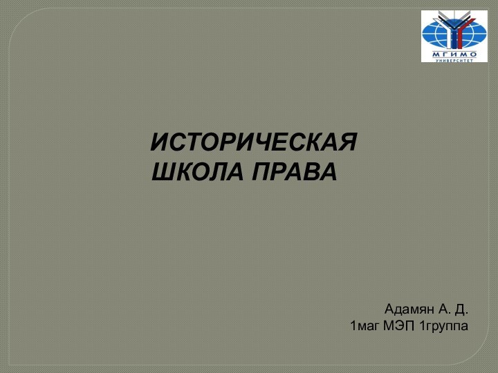 ИСТОРИЧЕСКАЯ ШКОЛА ПРАВААдамян А. Д. 1маг МЭП 1группа