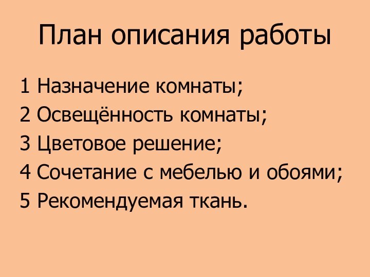 План описания работы1 Назначение комнаты;2 Освещённость комнаты;3 Цветовое решение;4 Сочетание с мебелью и обоями;5 Рекомендуемая ткань.