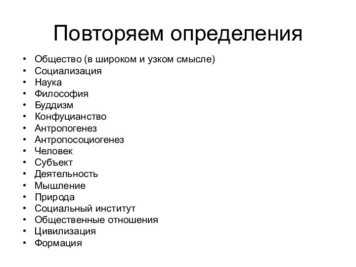 Повторяем определенияОбщество (в широком и узком смысле)СоциализацияНаукаФилософияБуддизмКонфуцианствоАнтропогенез АнтропосоциогенезЧеловекСубъектДеятельностьМышлениеПриродаСоциальный институтОбщественные отношения ЦивилизацияФормация