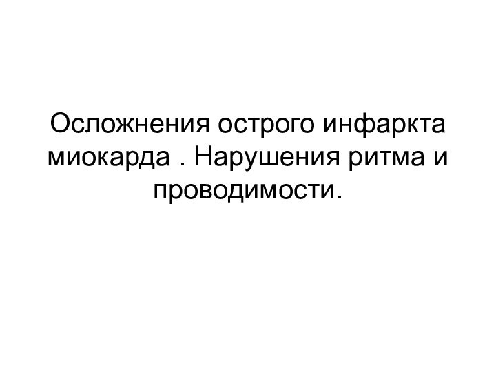 Осложнения острого инфаркта миокарда . Нарушения ритма и проводимости.