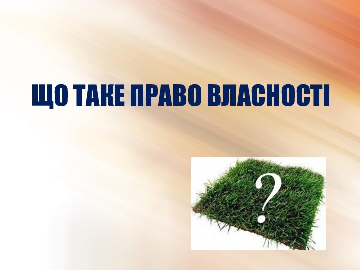 ЩО ТАКЕ ПРАВО ВЛАСНОСТІ