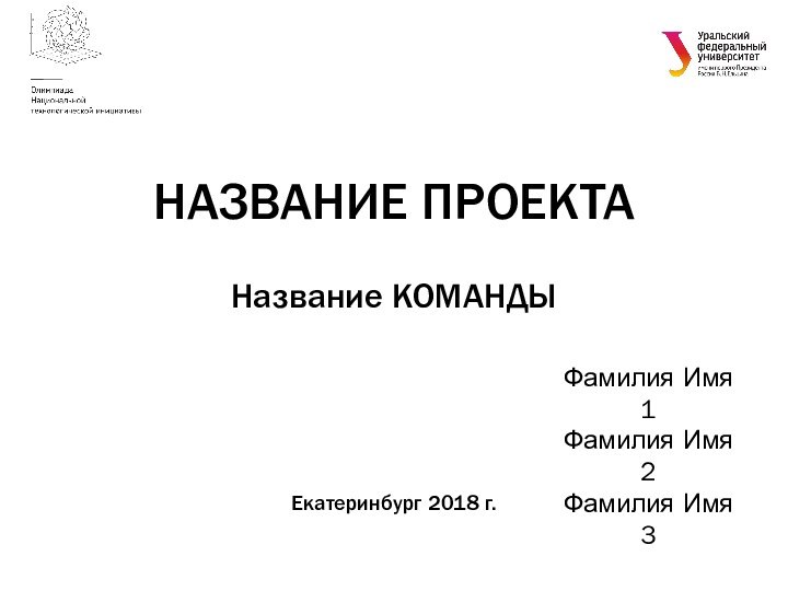 Название КОМАНДЫЕкатеринбург 2018 г.НАЗВАНИЕ ПРОЕКТАФамилия Имя 1Фамилия Имя 2Фамилия Имя 3