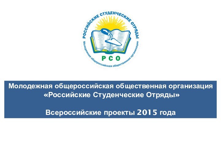 Молодежная общероссийская общественная организация «Российские Студенческие Отряды»Всероссийские проекты 2015 года