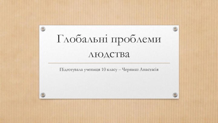 Глобальні проблеми людстваПідготувала учениця 10 класу – Черниш Анастасія