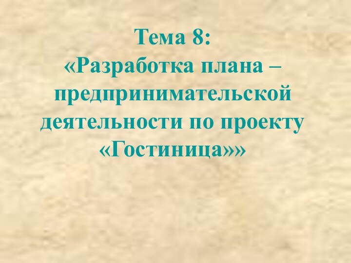 Тема 8: «Разработка плана –предпринимательской деятельности по проекту «Гостиница»»