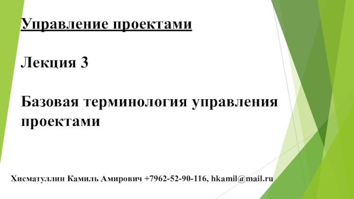 Хисматуллин Камиль Амирович +7962-52-90-116, hkamil@mail.ruУправление проектамиЛекция 3Базовая терминология управления проектами