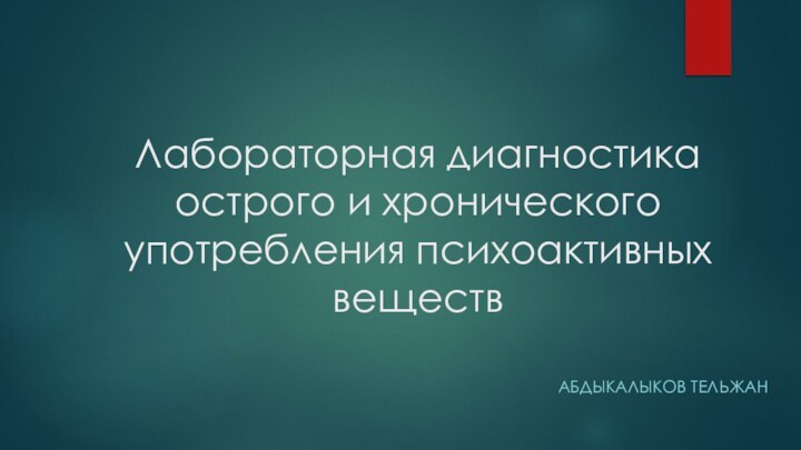 Лабораторная диагностика острого и хронического употребления психоактивных веществАБДЫКАЛЫКОВ ТЕЛЬЖАН