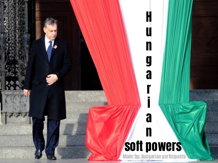 Made by: Hungarian participantsH u n g a r i a n   soft powers