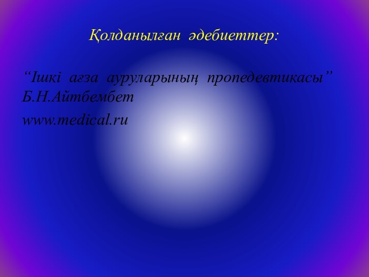 Қолданылған әдебиеттер:“Ішкі ағза ауруларының пропедевтикасы”  Б.Н.Айтбембетwww.medical.ru