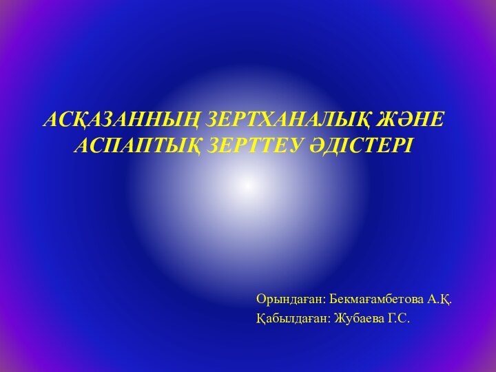 АСҚАЗАННЫҢ ЗЕРТХАНАЛЫҚ ЖӘНЕ АСПАПТЫҚ ЗЕРТТЕУ ӘДІСТЕРІ Орындаған: Бекмағамбетова А.Қ.Қабылдаған: Жубаева Г.С.