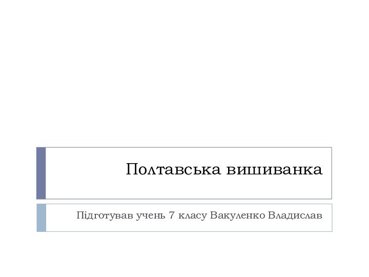 Полтавська вишиванка Підготував учень 7 класу Вакуленко Владислав