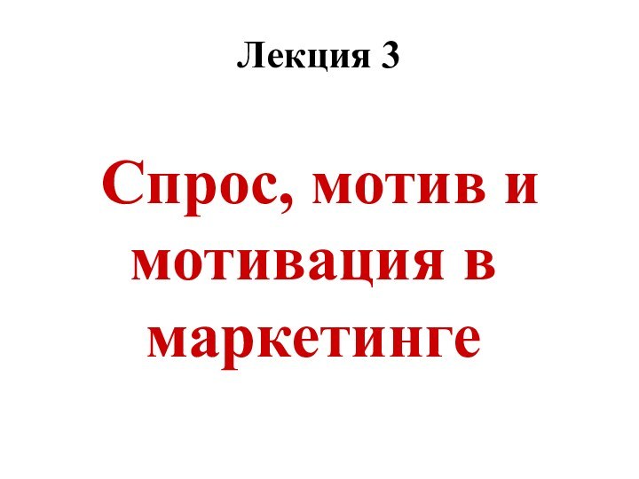 Лекция 3Спрос, мотив и мотивация в маркетинге