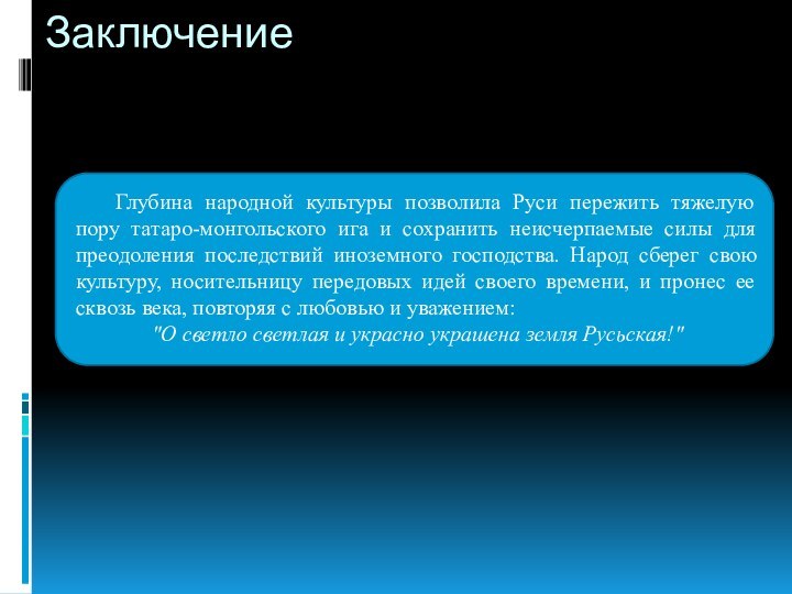 Заключение	Глубина народной культуры позволила Руси пережить тяжелую пору татаро-монгольского ига и сохранить