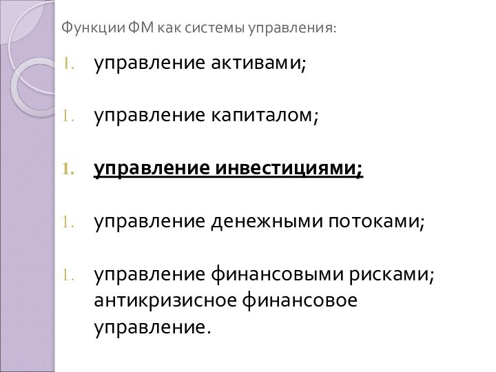 Функции ФМ как системы управления: управление активами;управление капиталом;управление инвестициями;управление денежными потоками;управление финансовыми рисками; антикризисное финансовое управление.