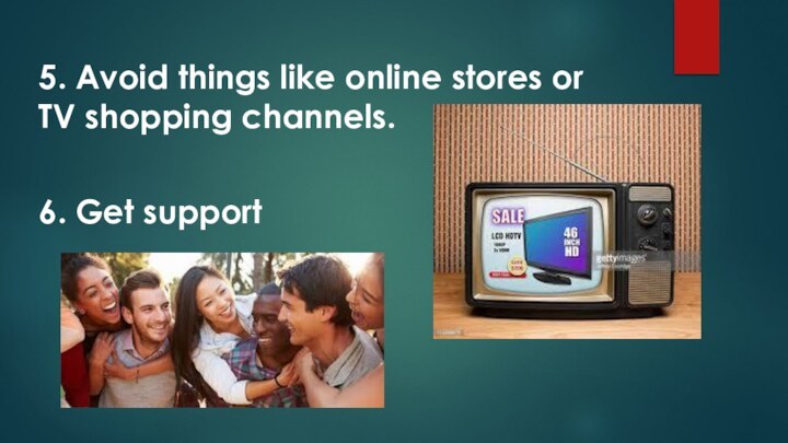5. Avoid things like online stores or TV shopping channels.6. Get support