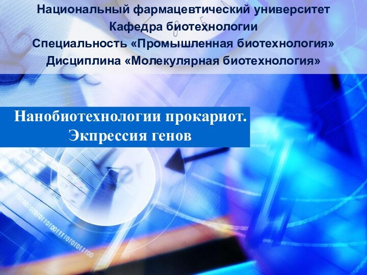 Нанобиотехнологии прокариот. Экпрессия геновНациональный фармацевтический университетКафедра биотехнологииСпециальность «Промышленная биотехнология»Дисциплина «Молекулярная биотехнология»