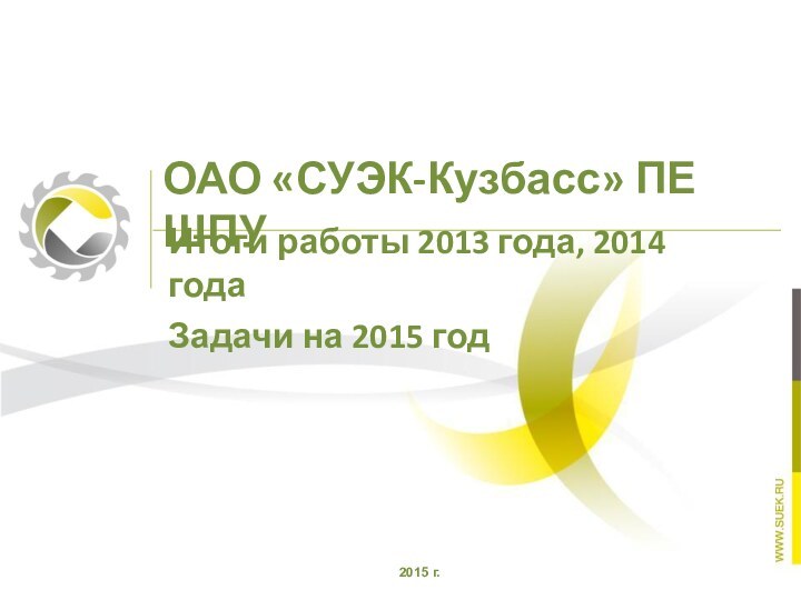 ОАО «СУЭК-Кузбасс» ПЕ ШПУИтоги работы 2013 года, 2014 года Задачи на 2015 год2015 г.