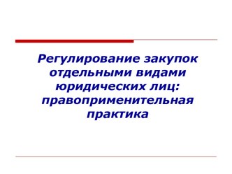 Регулирование закупок отдельными видами юридических лиц: правоприменительная практика. Законодательство о закупках