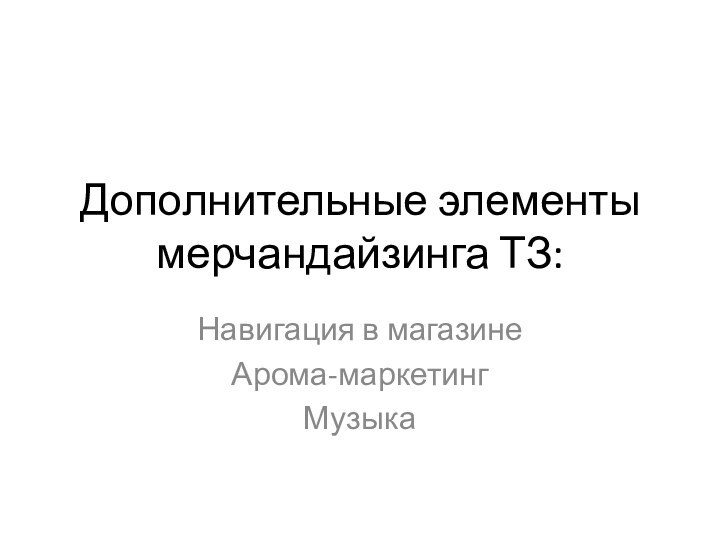 Дополнительные элементы мерчандайзинга ТЗ:Навигация в магазинеАрома-маркетингМузыка