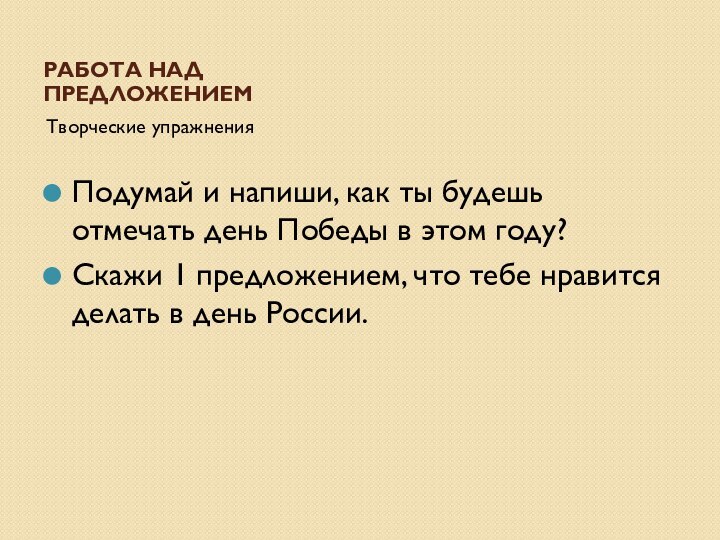 РАБОТА НАД ПРЕДЛОЖЕНИЕМТворческие упражненияПодумай и напиши, как ты будешь отмечать день Победы