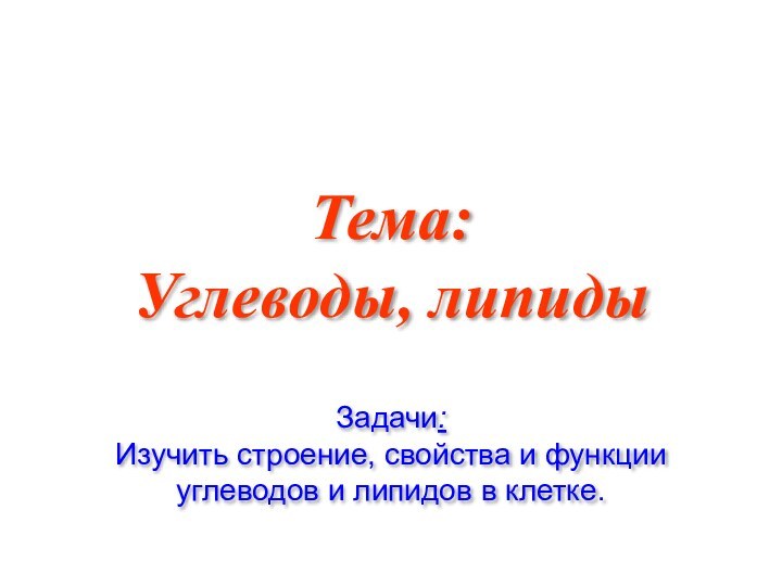 Тема:  Углеводы, липидыЗадачи:Изучить строение, свойства и функции углеводов и липидов в клетке.