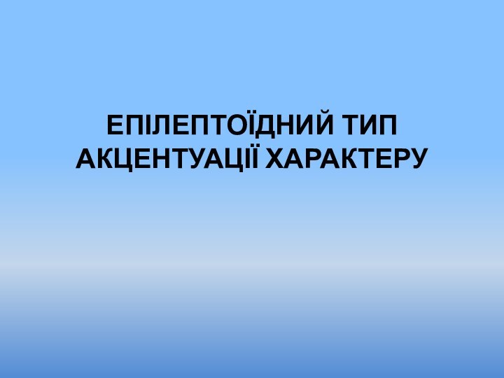 ЕПІЛЕПТОЇДНИЙ ТИП АКЦЕНТУАЦІЇ ХАРАКТЕРУ