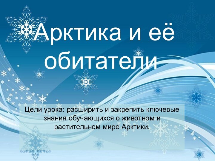 Арктика и её обитателиЦели урока: расширить и закрепить ключевые знания обучающихся