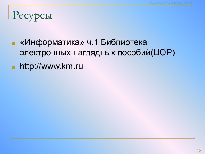 Ресурсы «Информатика» ч.1 Библиотека электронных наглядных пособий(ЦОР)http://www.km.ru