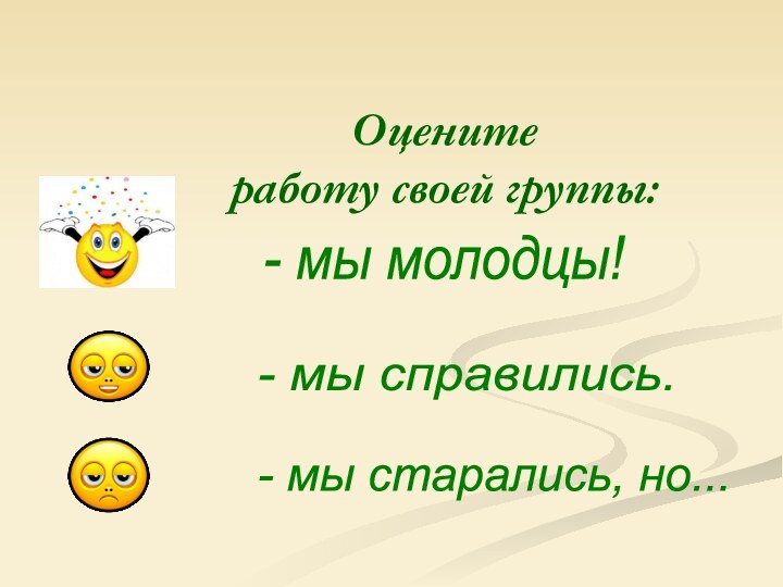 Оцените  работу своей группы:- мы молодцы! - мы справились. - мы старались, но...