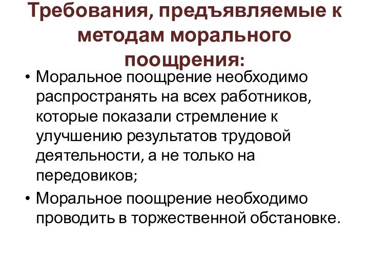 Требования, предъявляемые к методам морального поощрения:Моральное поощрение необходимо распространять на всех работников,