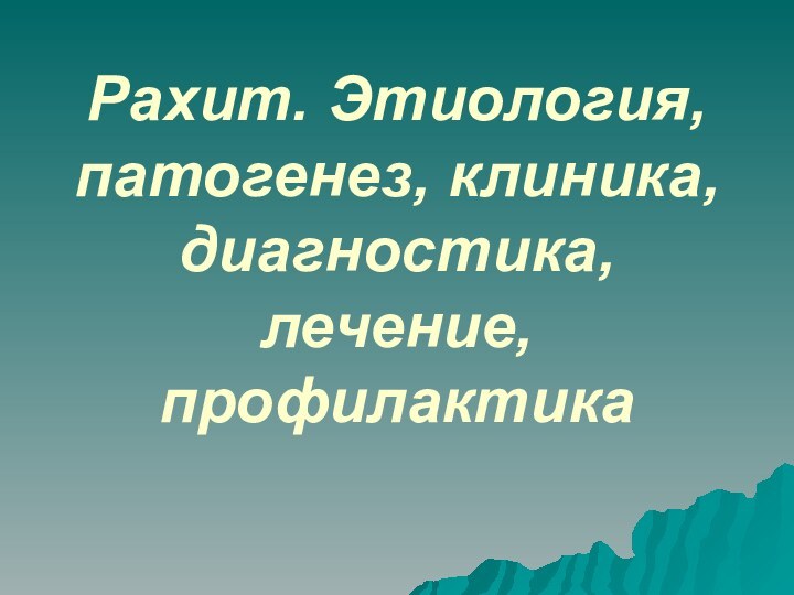 Рахит. Этиология, патогенез, клиника, диагностика, лечение, профилактика