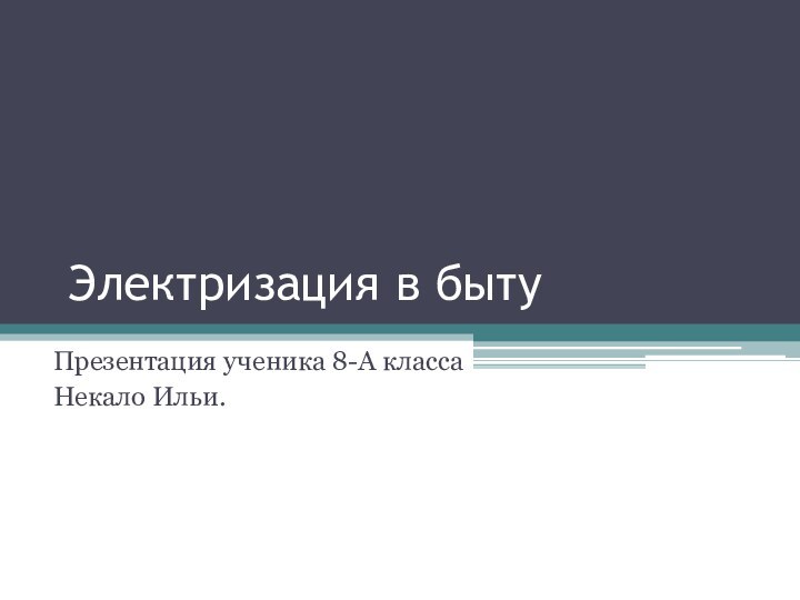 Электризация в бытуПрезентация ученика 8-А классаНекало Ильи.