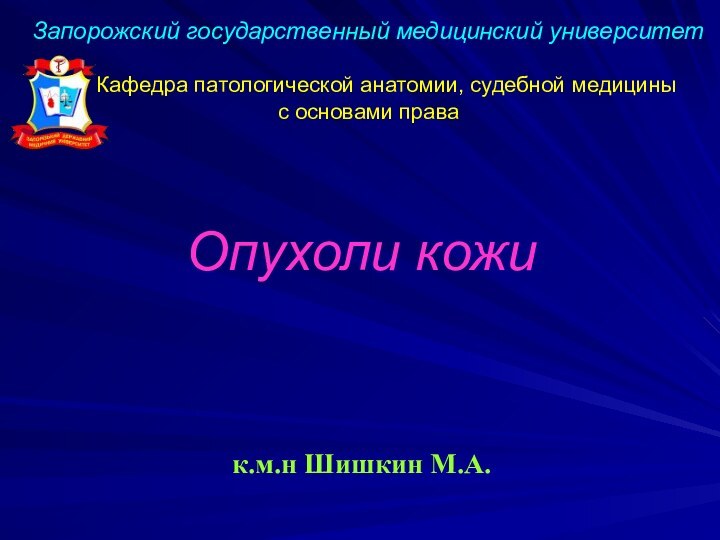 Запорожский государственный медицинский университет  	Кафедра патологической анатомии, судебной медицины с основами праваОпухоли кожик.м.н Шишкин М.А.