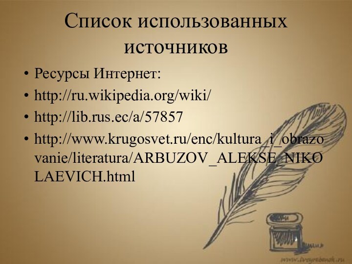 Список использованных источниковРесурсы Интернет:http://ru.wikipedia.org/wiki/http://lib.rus.ec/a/57857http://www.krugosvet.ru/enc/kultura_i_obrazovanie/literatura/ARBUZOV_ALEKSE_NIKOLAEVICH.html