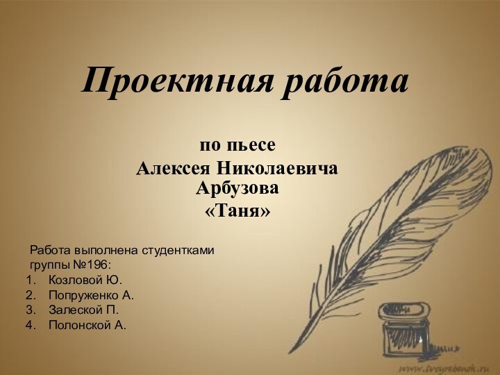 Проектная работапо пьесе Алексея Николаевича Арбузова «Таня»Работа выполнена студенткамигруппы №196:Козловой Ю.Попруженко А.Залеской П.Полонской А.