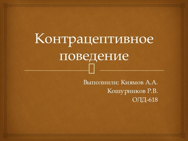 Контрацептивное поведениеВыполнили: Киямов А.А.Кошурников Р.В.ОЛД-618