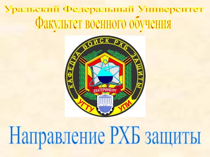 Уральский Федеральный УниверситетФакультет военного обученияНаправление РХБ защиты