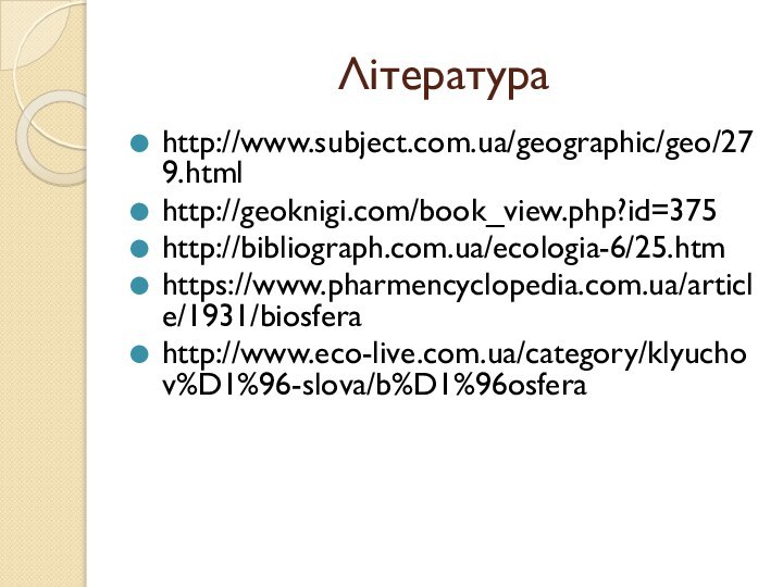 Література http://www.subject.com.ua/geographic/geo/279.htmlhttp://geoknigi.com/book_view.php?id=375http://bibliograph.com.ua/ecologia-6/25.htmhttps://www.pharmencyclopedia.com.ua/article/1931/biosferahttp://www.eco-live.com.ua/category/klyuchov%D1%96-slova/b%D1%96osfera