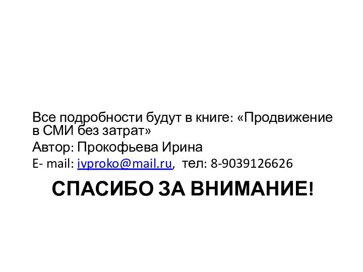 СПАСИБО ЗА ВНИМАНИЕ!Все подробности будут в книге: «Продвижение в СМИ без затрат»Автор: