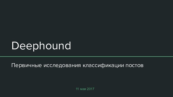DeephoundПервичные исследования классификации постов11 мая 2017