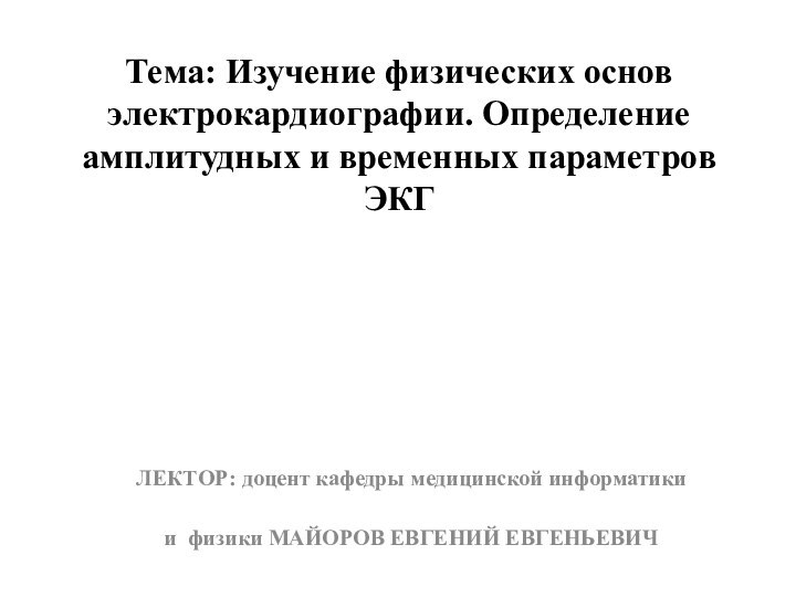 Тема: Изучение физических основ электрокардиографии. Определение амплитудных и временных параметров ЭКГЛЕКТОР: доцент