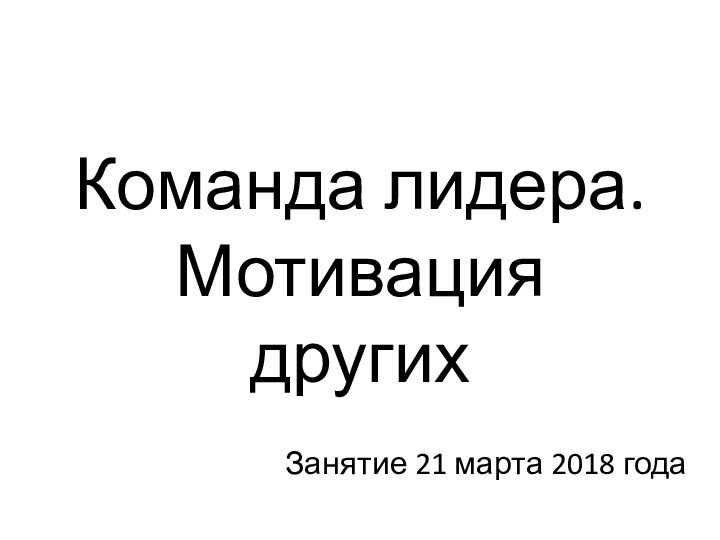 Команда лидера. Мотивация другихЗанятие 21 марта 2018 года