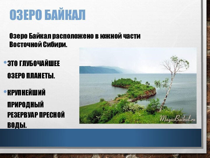 ОЗЕРО БАЙКАЛЭТО ГЛУБОЧАЙШЕЕ ОЗЕРО ПЛАНЕТЫ.КРУПНЕЙШИЙ ПРИРОДНЫЙ РЕЗЕРВУАР ПРЕСНОЙ ВОДЫ.Озеро Байкал расположено в южной части Восточной Сибири.
