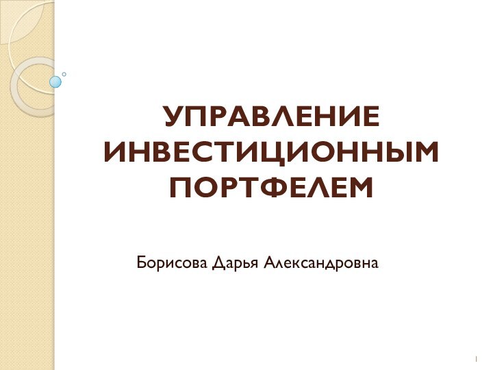 УПРАВЛЕНИЕ ИНВЕСТИЦИОННЫМ ПОРТФЕЛЕМБорисова Дарья Александровна