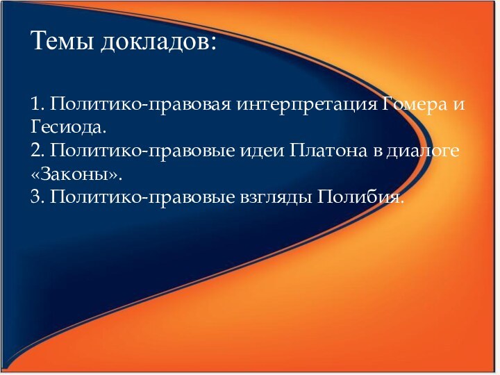 Темы докладов:   1. Политико-правовая интерпретация Гомера и Гесиода.