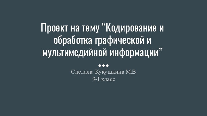 Проект на тему “Кодирование и обработка графической и мультимедийной информации”Сделала: Кукушкина М.В9-1 класс