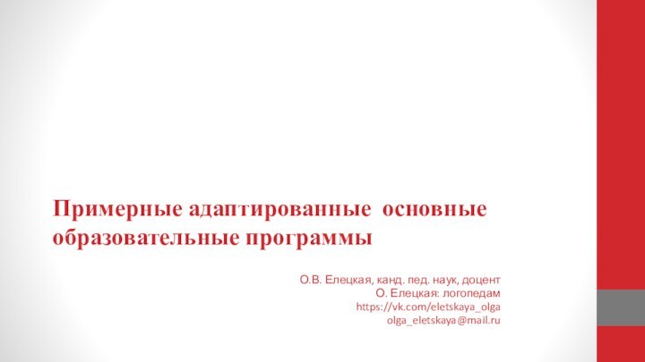 Примерные адаптированные основные образовательные программыО.В. Елецкая, канд. пед. наук, доцентО. Елецкая: логопедамhttps://vk.com/eletskaya_olgaolga_eletskaya@mail.ru