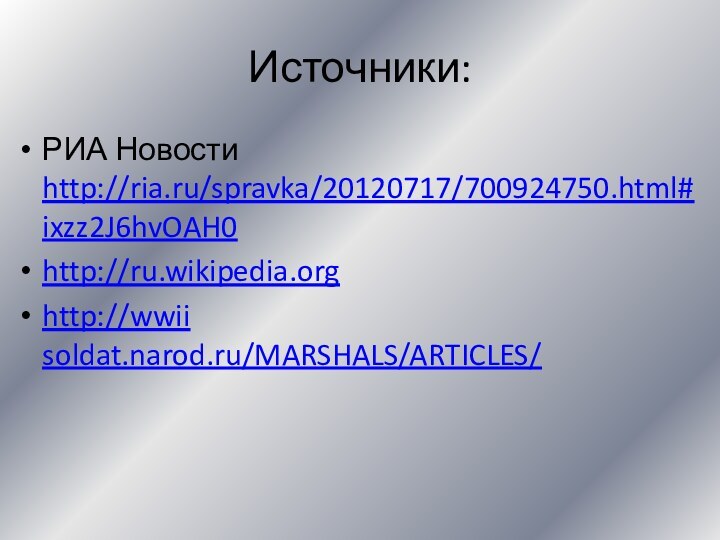 Источники:РИА Новости http://ria.ru/spravka/20120717/700924750.html#ixzz2J6hvOAH0http://ru.wikipedia.orghttp://wwii soldat.narod.ru/MARSHALS/ARTICLES/